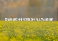 英雄联盟后排半肉英雄及半肉上单战略剖析