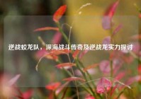 逆战蛟龙队，深海战斗传奇及逆战龙实力探讨