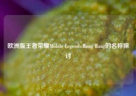 欧洲版王者荣耀Mobile Legends:Bang Bang的名称探讨
