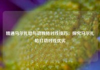 精通马尔扎哈与劫独特对线技巧，探究马尔扎哈打劫对线优劣