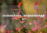 逆战猎场爆装全解析，哪些猎场能收获满满装备？