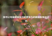 探寻让电脑触摸板功能更强大的触摸板驱动之名