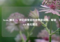 Steam 曙光 2，开启探索游戏世界新征程，解锁 16.0 炼化魔法