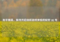 和平精英，探寻开启别样游戏体验的较好 QQ 号