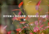 支付宝抽 CF 活动全攻略，如何抽取 CF 活动皮肤