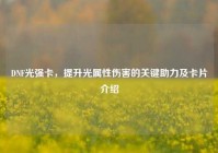 DNF光强卡，提升光属性伤害的关键助力及卡片介绍