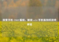 探索手机 CSGO 模组，解锁 cs1.6 手机版别样游戏体验