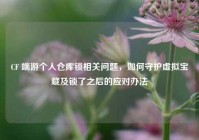 CF 端游个人仓库锁相关问题，如何守护虚拟宝藏及锁了之后的应对办法