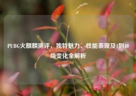PUBG火麒麟测评，独特魅力、性能表现及1到10级变化全解析