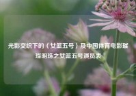 光影交织下的〈女篮五号〉及中国体育电影璀璨明珠之女篮五号演员表