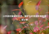 CF手游对蛮蛮的处罚，维护公平竞技环境的关键之举