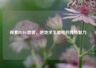 探索PUBG猎装，绝地求生猎枪的独特魅力