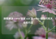 探索解决 COD16 错误 6328 及 COD16 错误代码大全的方法