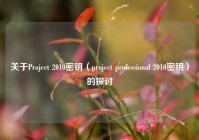 关于Project 2010密钥（project professional 2010密钥）的探讨