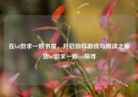 在lol但求一败书屋，开启别样游戏与阅读之旅及lol但求一败txt探寻