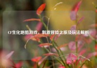 CF生化跑酷游戏，刺激冒险之旅及玩法解析