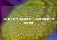 2018 年 3 月 27 日苹果发布会，科技盛宴中的创新与变革