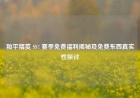和平精英 SS7 赛季免费福利揭秘及免费东西真实性探讨