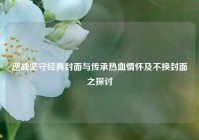 逆战坚守经典封面与传承热血情怀及不换封面之探讨