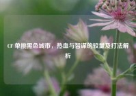 CF 单挑黑色城市，热血与智谋的较量及打法解析