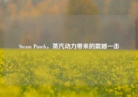 Steam Punch，蒸汽动力带来的震撼一击