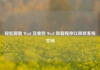 轻松卸载 Win8 及查找 Win8 卸载程序以释放系统空间