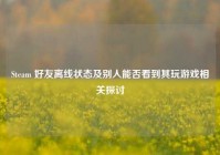 Steam 好友离线状态及别人能否看到其玩游戏相关探讨