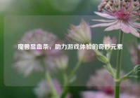 魔兽显血条，助力游戏体验的奇妙元素