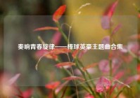 奏响青春旋律——棒球英豪主题曲合集
