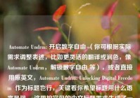 Automate Undrm: 开启数字自由 （你可根据实际需求调整表述，比如更灵活的翻译或润色，像 Automate Undrm，解锁数字自由 等），或者直接用原英文，Automate Undrm: Unlocking Digital Freedom  作为标题也行，关键看你希望标题用什么语言呈现 。这里按常见的中文标题需求生成了一个示例，供你参考。若有特殊要求，请随时告诉我。 你是更倾向于英文还是中文标题呢🧐，可确定为，Automate Undrm，解锁数字自由