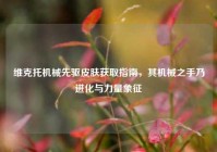 维克托机械先驱皮肤获取指南，其机械之手乃进化与力量象征