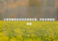 王者荣耀装扮改动及查看位置，开启全新视觉盛宴