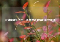 CF桌面壁纸大全，点亮游戏激情的独特装饰