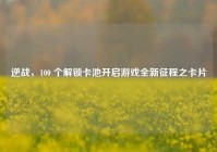 逆战，100 个解锁卡池开启游戏全新征程之卡片