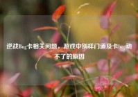 逆战Bug卡相关问题，游戏中别样门道及卡bug动不了的原因