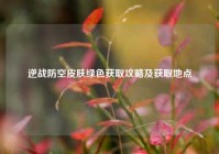 逆战防空皮肤绿色获取攻略及获取地点