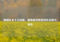 鹈鹕队史十大球星，璀璨星河映照球队征程与排名