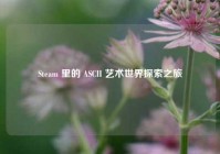 Steam 里的 ASCII 艺术世界探索之旅