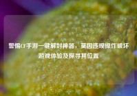 警惕CF手游一键解封神器，莫因违规操作破坏游戏体验及探寻其位置