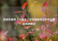 逆战宏脚本（XM脚本）引发的游戏公平性与竞技精神探讨