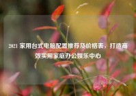 2021 家用台式电脑配置推荐及价格表，打造高效实用家庭办公娱乐中心