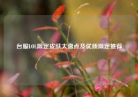 台服LOL限定皮肤大盘点及优质限定推荐