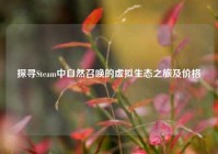 探寻Steam中自然召唤的虚拟生态之旅及价格