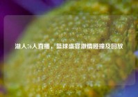 湖人76人直播，篮球盛宴激情碰撞及回放