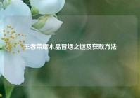 王者荣耀水晶冒烟之谜及获取方法