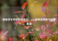 绝地求生中的时尚组合，pubg吊带连衣裙与短裙套装