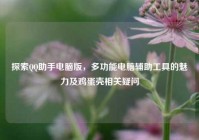 探索QQ助手电脑版，多功能电脑辅助工具的魅力及鸡蛋壳相关疑问