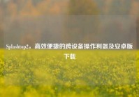 Splashtop2，高效便捷的跨设备操作利器及安卓版下载