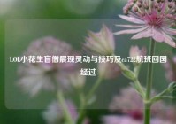 LOL小花生盲僧展现灵动与技巧及ca722航班回国经过