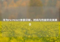 华为P50 POCKET参数详解，时尚与性能的完美融合